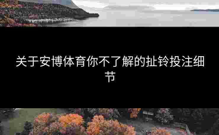 关于安博体育你不了解的扯铃投注细节