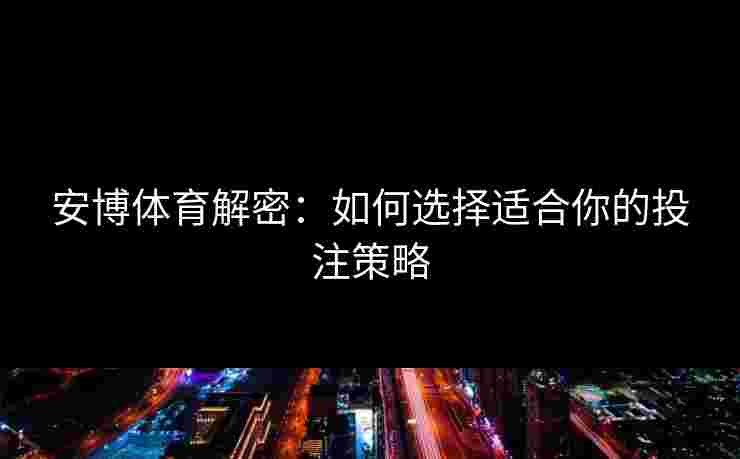安博体育解密：如何选择适合你的投注策略
