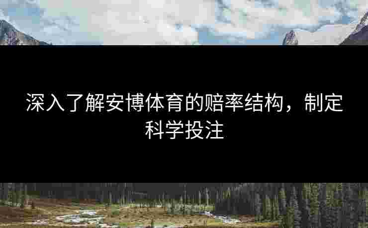 深入了解安博体育的赔率结构，制定科学投注