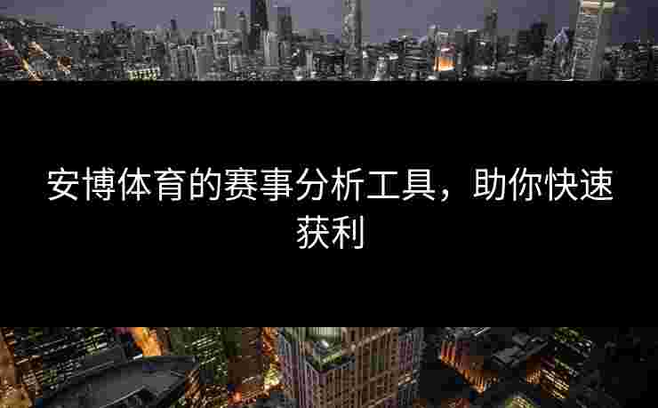 安博体育的赛事分析工具，助你快速获利
