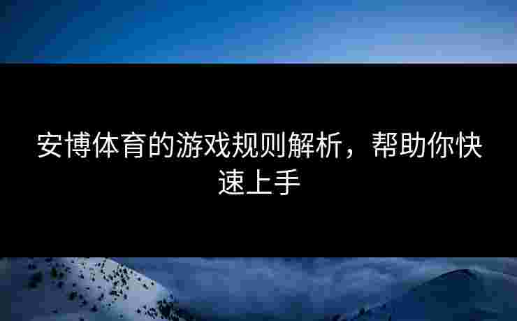 安博体育的游戏规则解析，帮助你快速上手