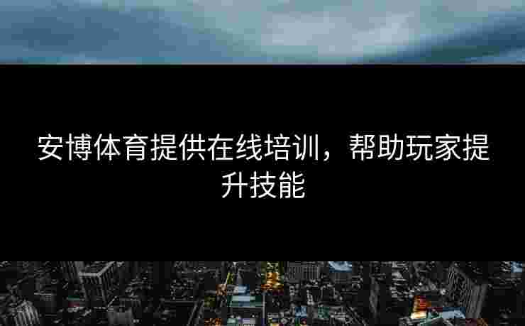 安博体育提供在线培训，帮助玩家提升技能