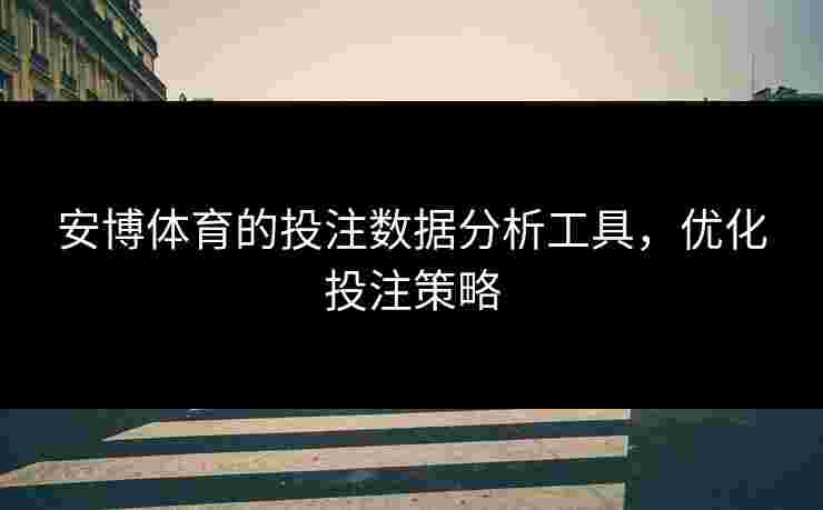安博体育的投注数据分析工具，优化投注策略