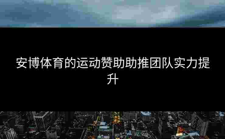 安博体育的运动赞助助推团队实力提升