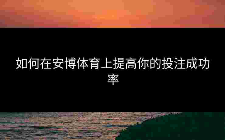 如何在安博体育上提高你的投注成功率