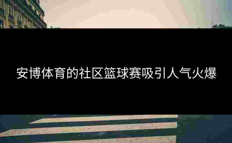 安博体育的社区篮球赛吸引人气火爆