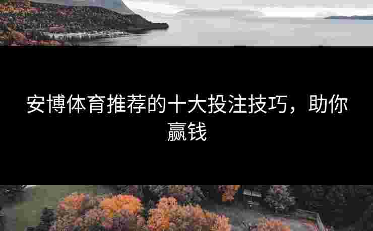安博体育推荐的十大投注技巧，助你赢钱