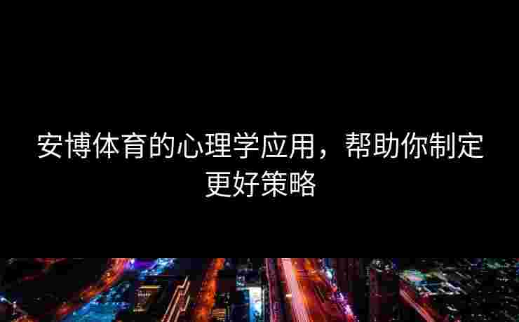 安博体育的心理学应用，帮助你制定更好策略