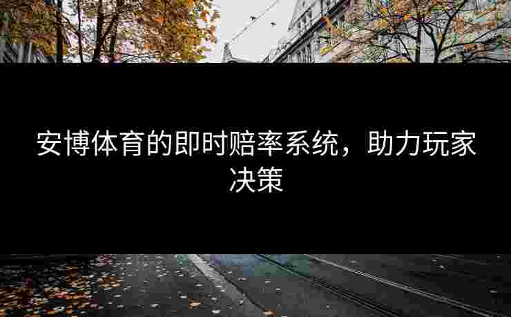 安博体育的即时赔率系统，助力玩家决策