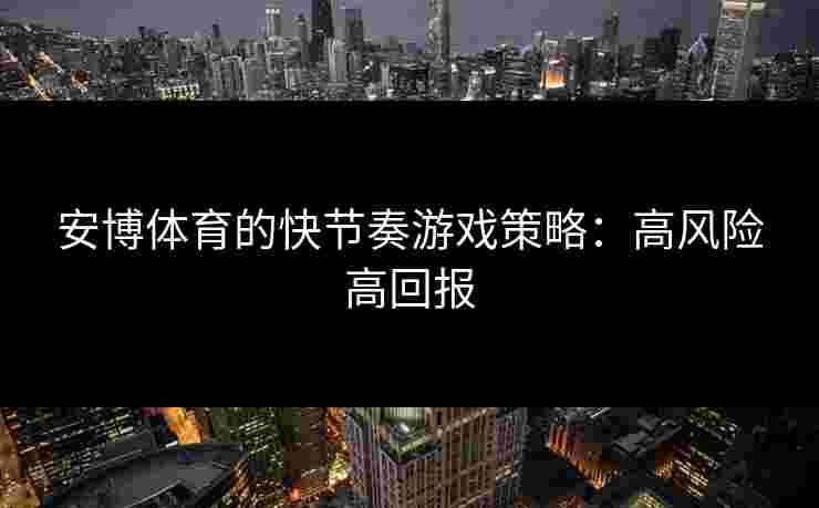 安博体育的快节奏游戏策略：高风险高回报