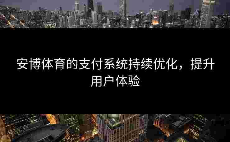 安博体育的支付系统持续优化，提升用户体验