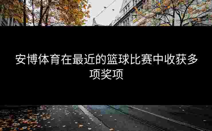 安博体育在最近的篮球比赛中收获多项奖项
