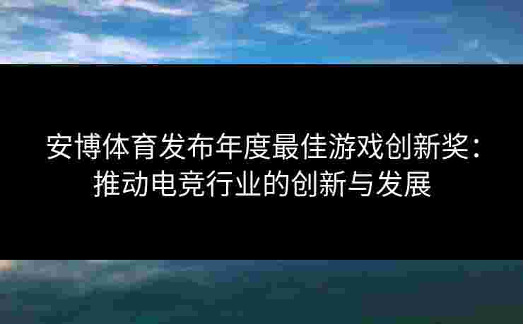 安博体育发布年度最佳游戏创新奖：推动电竞行业的创新与发展