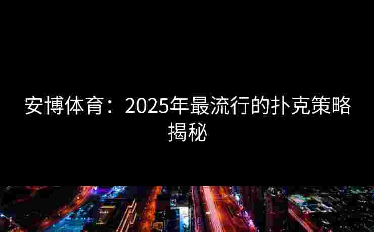 安博体育：2025年最流行的扑克策略揭秘