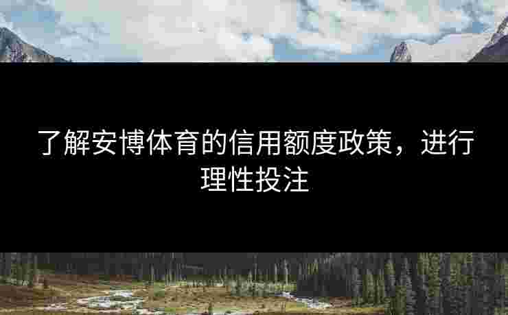 了解安博体育的信用额度政策，进行理性投注