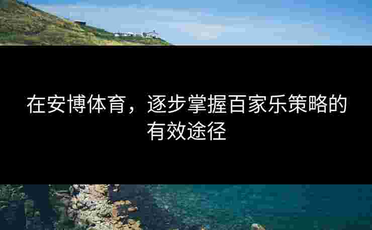 在安博体育，逐步掌握百家乐策略的有效途径