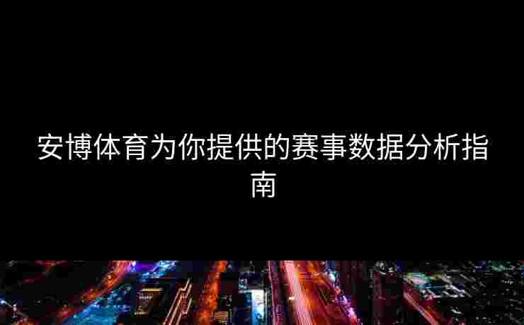 安博体育为你提供的赛事数据分析指南