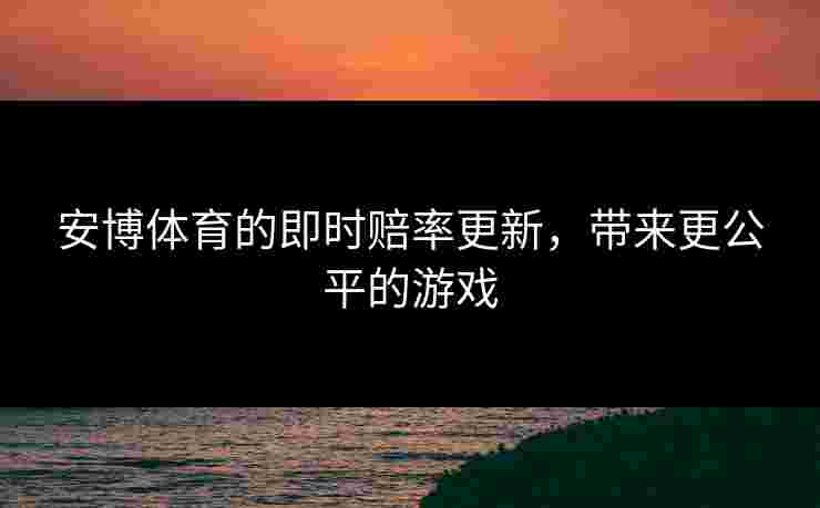 安博体育的即时赔率更新，带来更公平的游戏