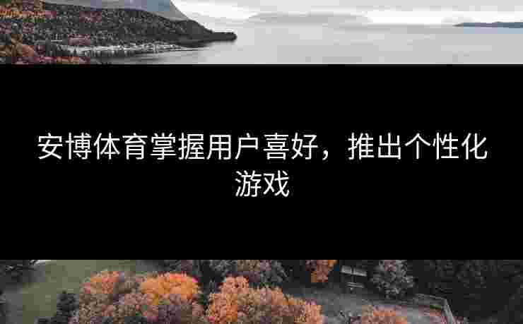 安博体育掌握用户喜好，推出个性化游戏