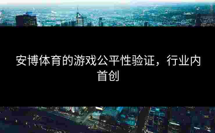 安博体育的游戏公平性验证，行业内首创