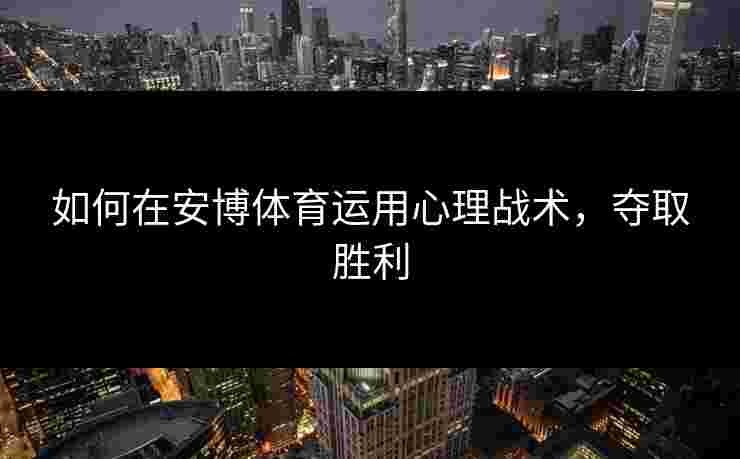 如何在安博体育运用心理战术，夺取胜利