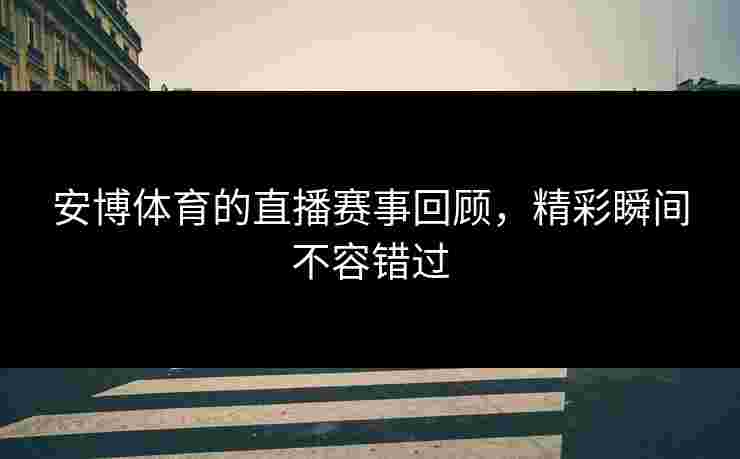 安博体育的直播赛事回顾，精彩瞬间不容错过