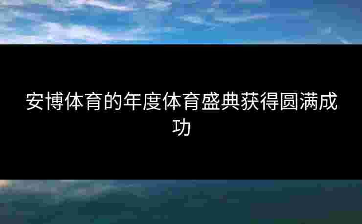 安博体育的年度体育盛典获得圆满成功
