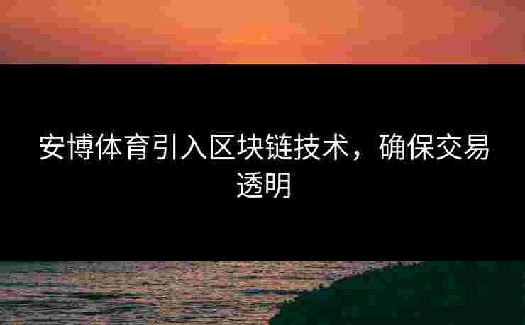 安博体育引入区块链技术，确保交易透明