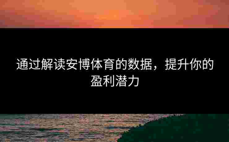 通过解读安博体育的数据，提升你的盈利潜力