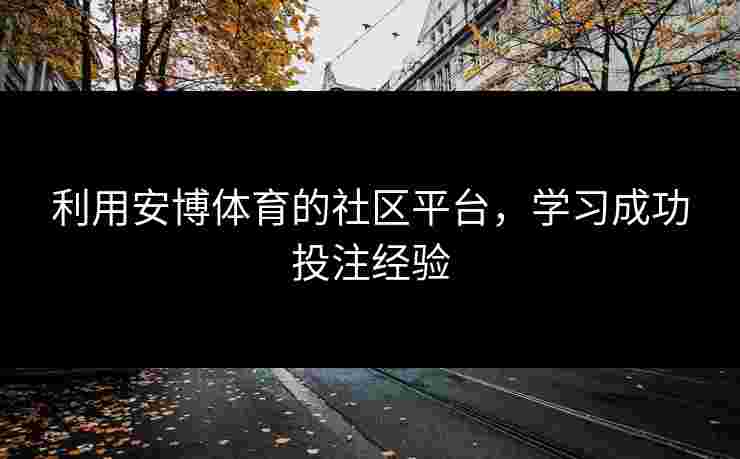 利用安博体育的社区平台，学习成功投注经验