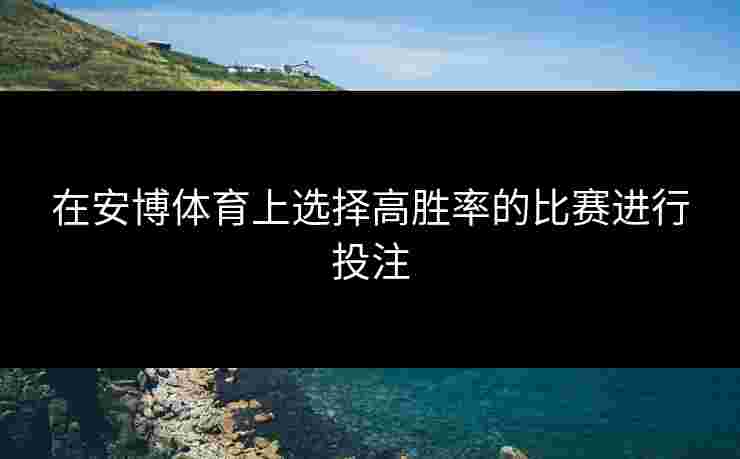 在安博体育上选择高胜率的比赛进行投注