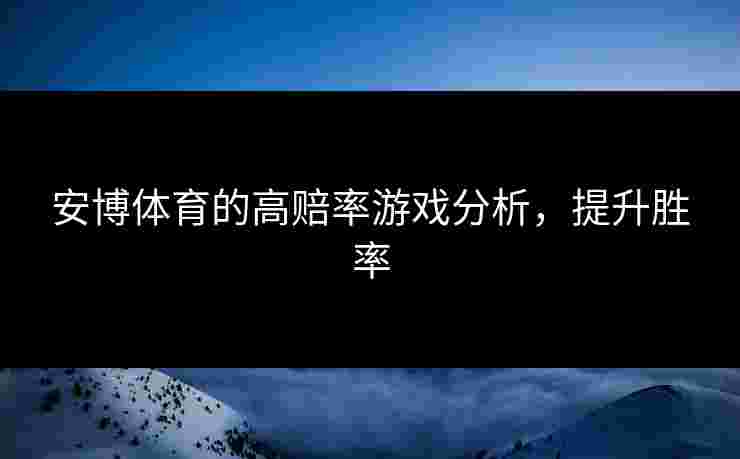 安博体育的高赔率游戏分析，提升胜率