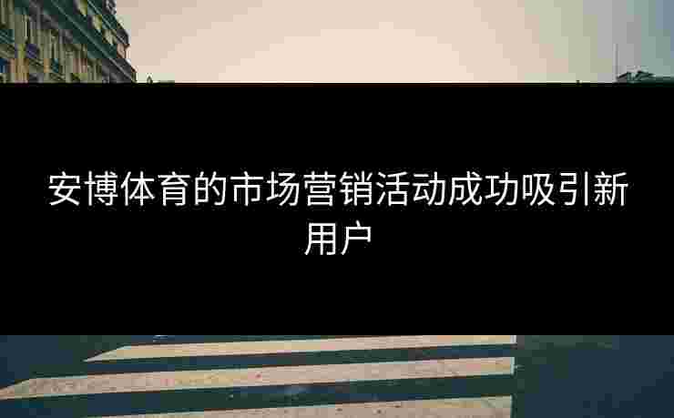 安博体育的市场营销活动成功吸引新用户