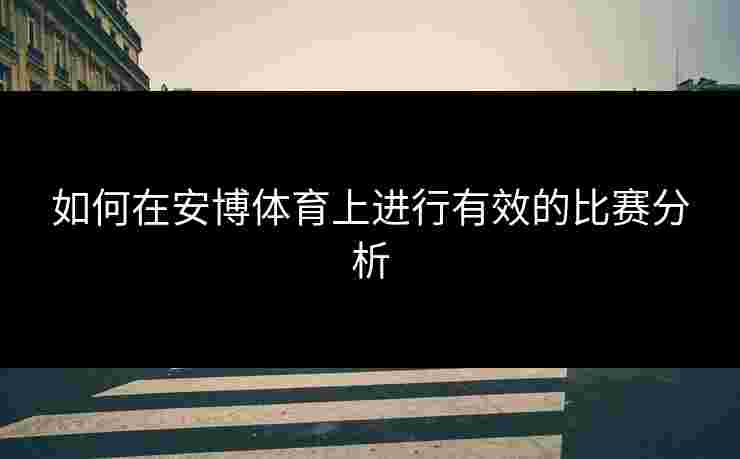 如何在安博体育上进行有效的比赛分析