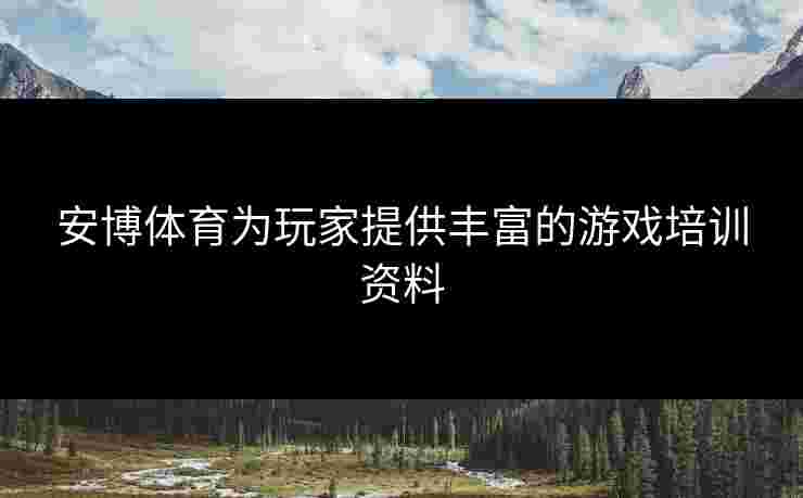 安博体育为玩家提供丰富的游戏培训资料