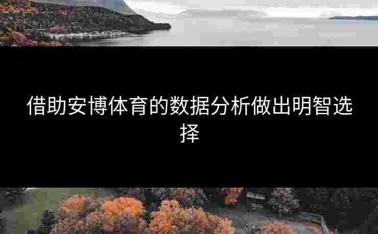 借助安博体育的数据分析做出明智选择