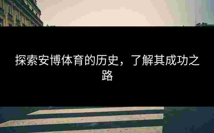 探索安博体育的历史，了解其成功之路