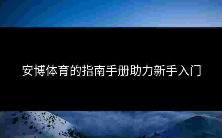 安博体育的指南手册助力新手入门