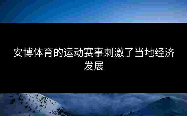 安博体育的运动赛事刺激了当地经济发展