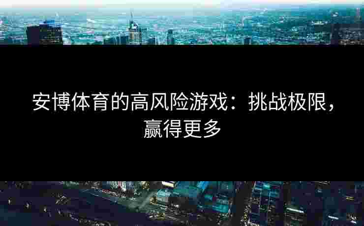 安博体育的高风险游戏：挑战极限，赢得更多